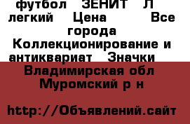 1.1) футбол : ЗЕНИТ  “Л“  (легкий) › Цена ­ 249 - Все города Коллекционирование и антиквариат » Значки   . Владимирская обл.,Муромский р-н